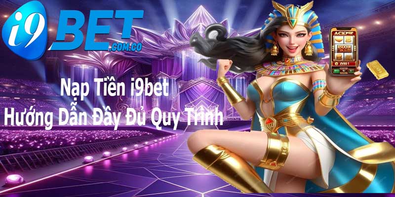 Hướng dẫn chi tiết các hình thức nạp tiền I9bet hiện nay